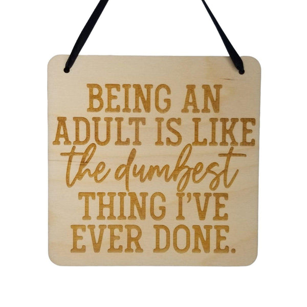 Funny Sign - Being an Adult Is Like The Dumbest Thing I've Ever Done - Hanging Sign - Office Sarcastic Humor Wood Plaque Saying Quote