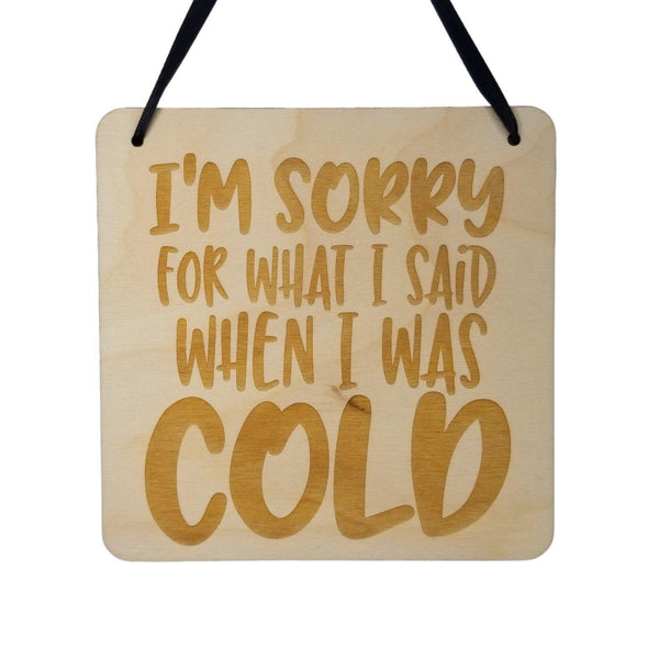 Funny Sign - I'm Sorry For What I Said When I was Cold - Hanging Sign - Wood Plaque Saying Quote Perfect Gift For the Cold Hater Person