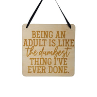 Funny Sign - Being an Adult Is Like The Dumbest Thing I've Ever Done - Hanging Sign - Office Sarcastic Humor Wood Plaque Saying Quote